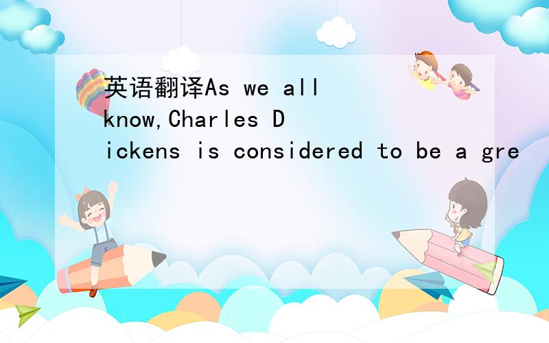 英语翻译As we all know,Charles Dickens is considered to be a gre