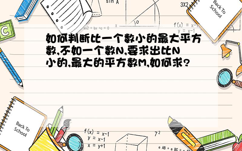 如何判断比一个数小的最大平方数,不如一个数N,要求出比N小的,最大的平方数M,如何求?