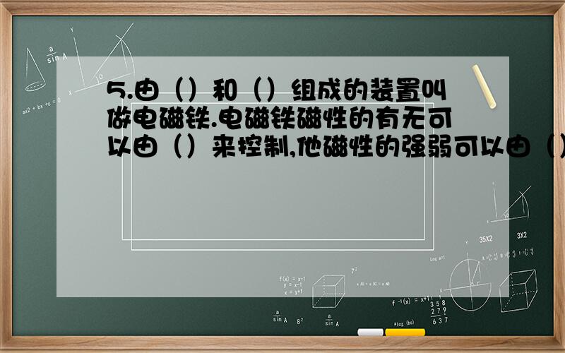 5.由（）和（）组成的装置叫做电磁铁.电磁铁磁性的有无可以由（）来控制,他磁性的强弱可以由（）来控