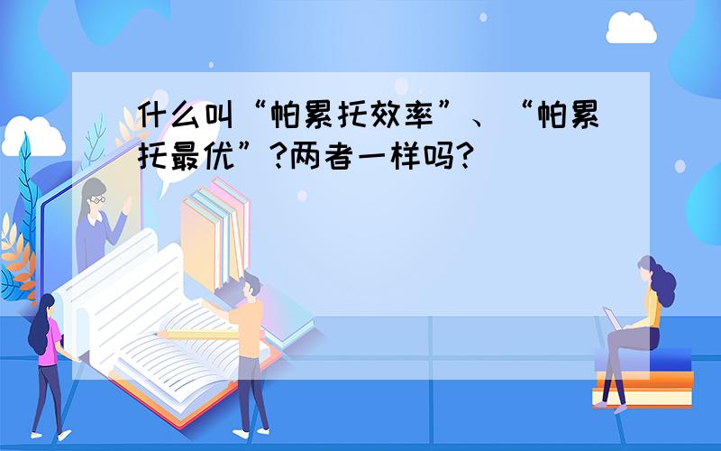 什么叫“帕累托效率”、“帕累托最优”?两者一样吗?