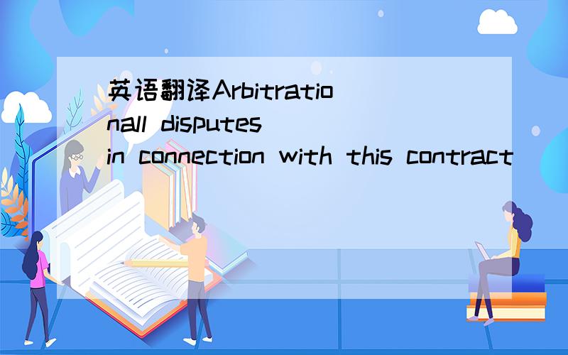 英语翻译Arbitrationall disputes in connection with this contract