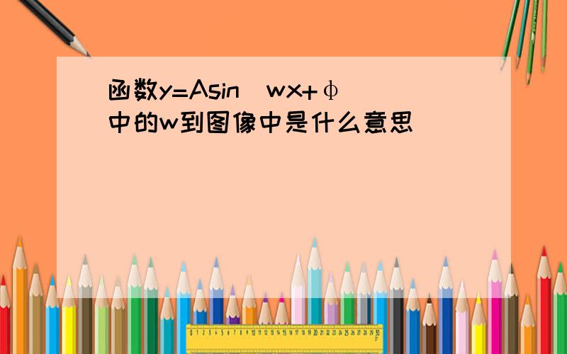 函数y=Asin(wx+φ)中的w到图像中是什么意思