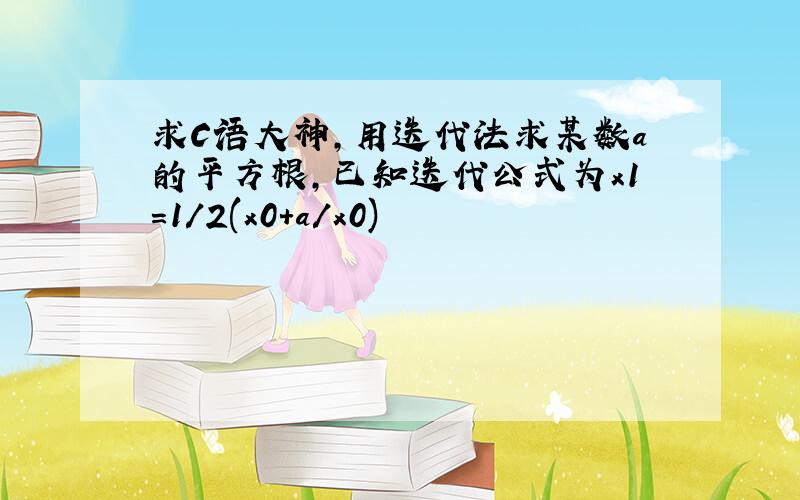 求C语大神,用迭代法求某数a的平方根,已知迭代公式为x1=1/2(x0+a/x0)