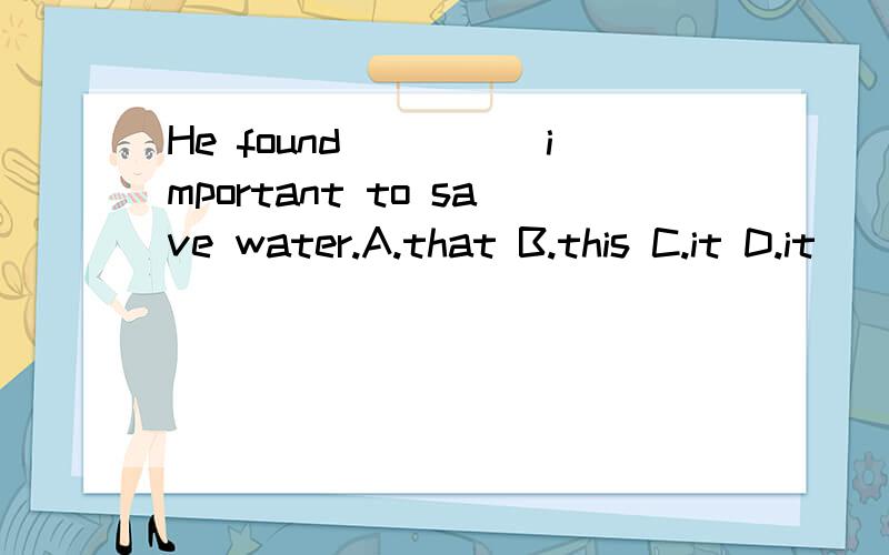 He found_____important to save water.A.that B.this C.it D.it