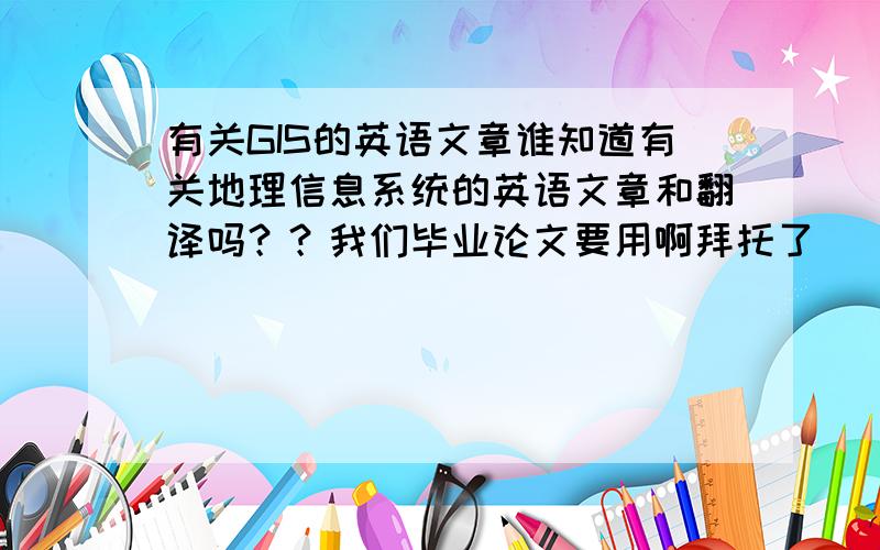 有关GIS的英语文章谁知道有关地理信息系统的英语文章和翻译吗？？我们毕业论文要用啊拜托了