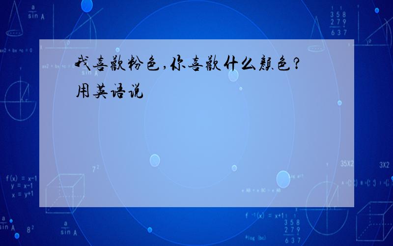 我喜欢粉色,你喜欢什么颜色?用英语说