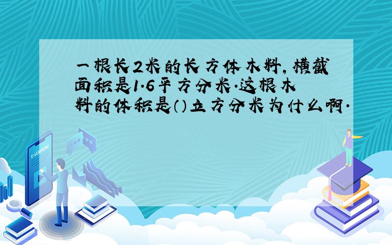 一根长2米的长方体木料,横截面积是1.6平方分米.这根木料的体积是（）立方分米为什么啊.