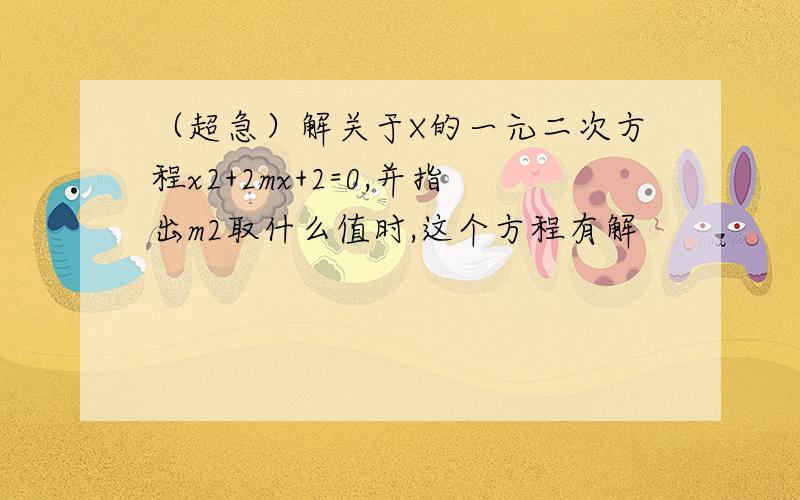 （超急）解关于X的一元二次方程x2+2mx+2=0,并指出m2取什么值时,这个方程有解