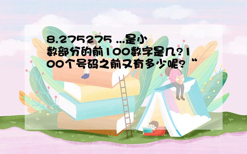 8.275275 ...是小数部分的前100数字是几?100个号码之前又有多少呢?“