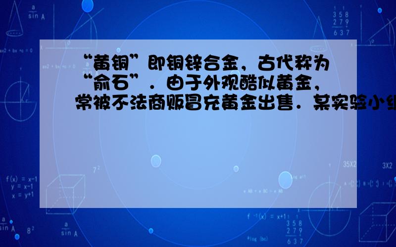 “黄铜”即铜锌合金，古代称为“俞石”．由于外观酷似黄金，常被不法商贩冒充黄金出售．某实验小组为了辨别其真伪，用该合金与稀