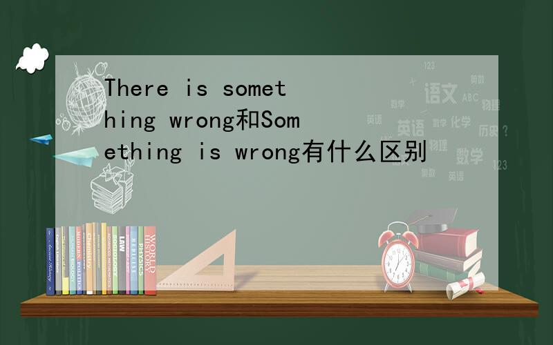 There is something wrong和Something is wrong有什么区别