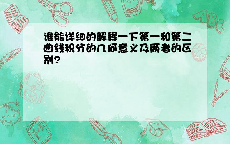 谁能详细的解释一下第一和第二曲线积分的几何意义及两者的区别?