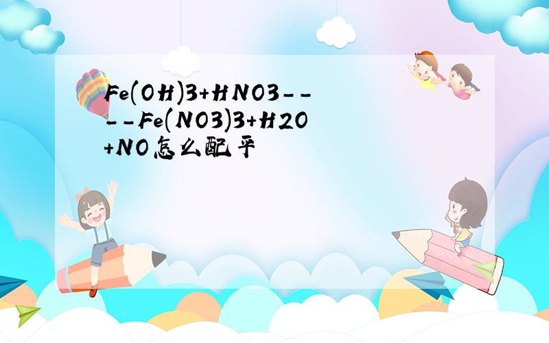 Fe(OH)3+HNO3----Fe(NO3)3+H2O+NO怎么配平