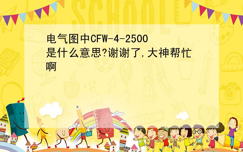 电气图中CFW-4-2500是什么意思?谢谢了,大神帮忙啊