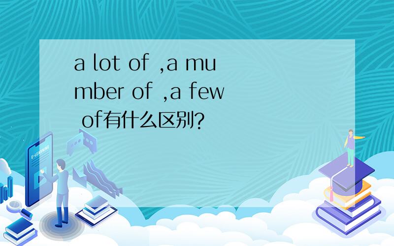 a lot of ,a mumber of ,a few of有什么区别?