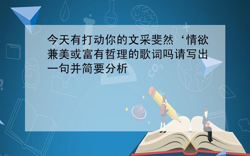 今天有打动你的文采斐然‘情欲兼美或富有哲理的歌词吗请写出一句并简要分析