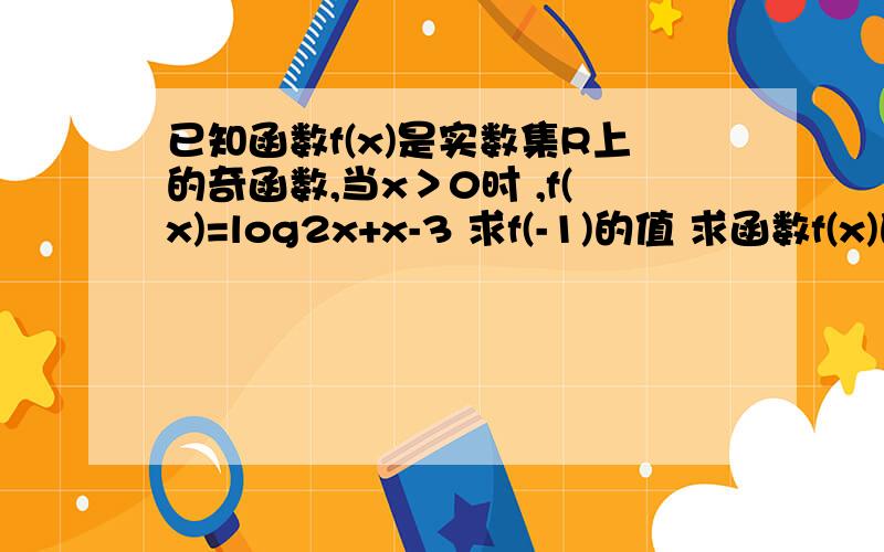 已知函数f(x)是实数集R上的奇函数,当x＞0时 ,f(x)=log2x+x-3 求f(-1)的值 求函数f(x)的表达