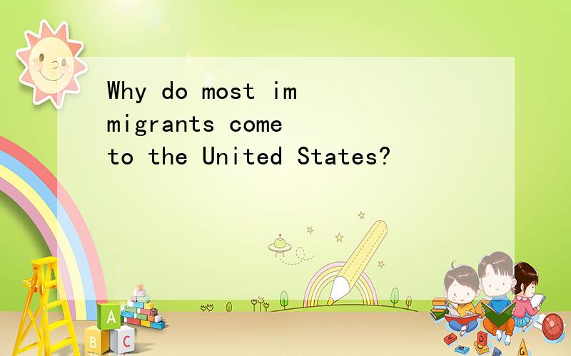 Why do most immigrants come to the United States?