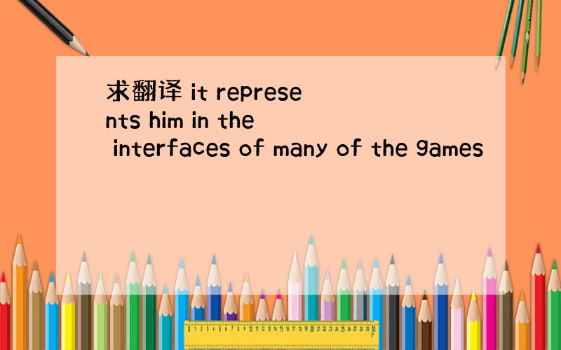 求翻译 it represents him in the interfaces of many of the games