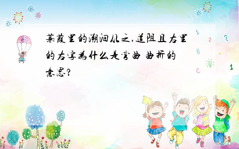 蒹葭里的溯洄从之,道阻且右里的右字为什么是弯曲 曲折的 意思?