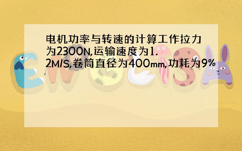 电机功率与转速的计算工作拉力为2300N,运输速度为1.2M/S,卷筒直径为400mm,功耗为9%