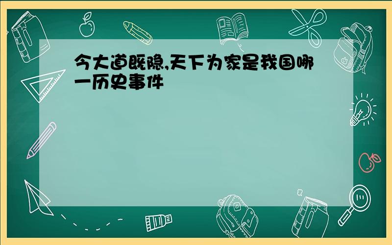 今大道既隐,天下为家是我国哪一历史事件