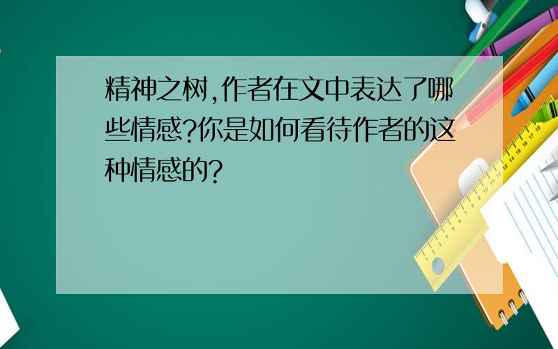 精神之树,作者在文中表达了哪些情感?你是如何看待作者的这种情感的?