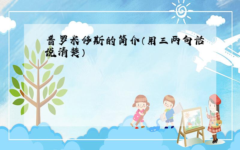 普罗米修斯的简介（用三两句话说清楚）