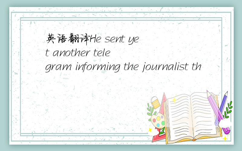 英语翻译He sent yet another telegram informing the journalist th