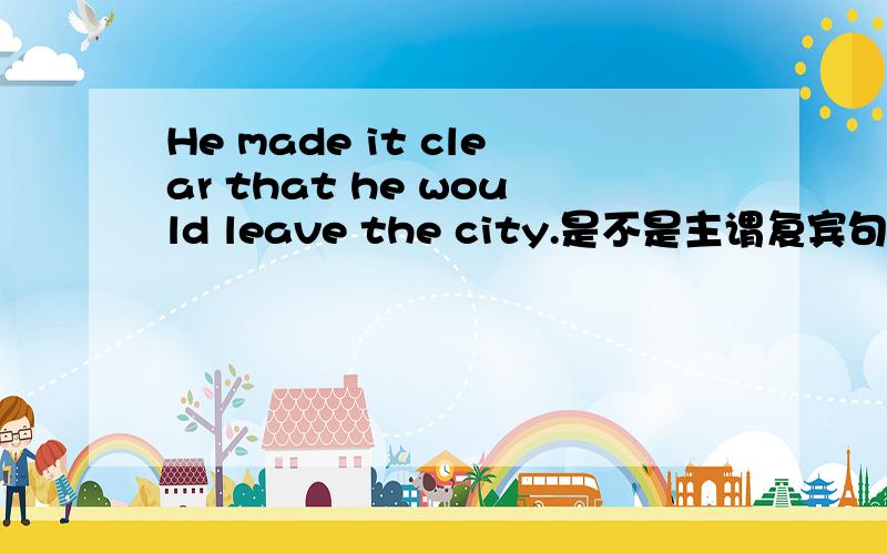 He made it clear that he would leave the city.是不是主谓复宾句呢