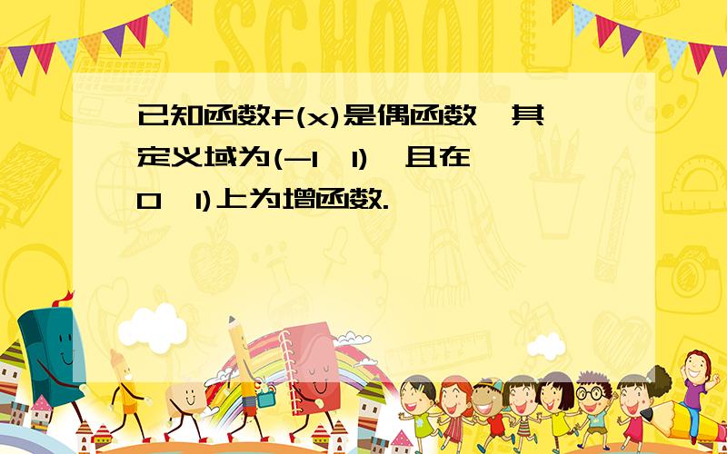 已知函数f(x)是偶函数,其定义域为(-1,1),且在【0,1)上为增函数.