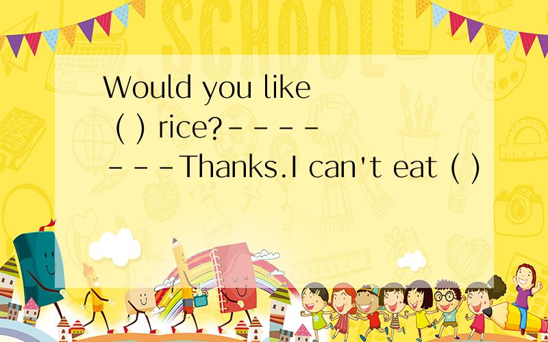 Would you like ( ) rice?-------Thanks.I can't eat ( )