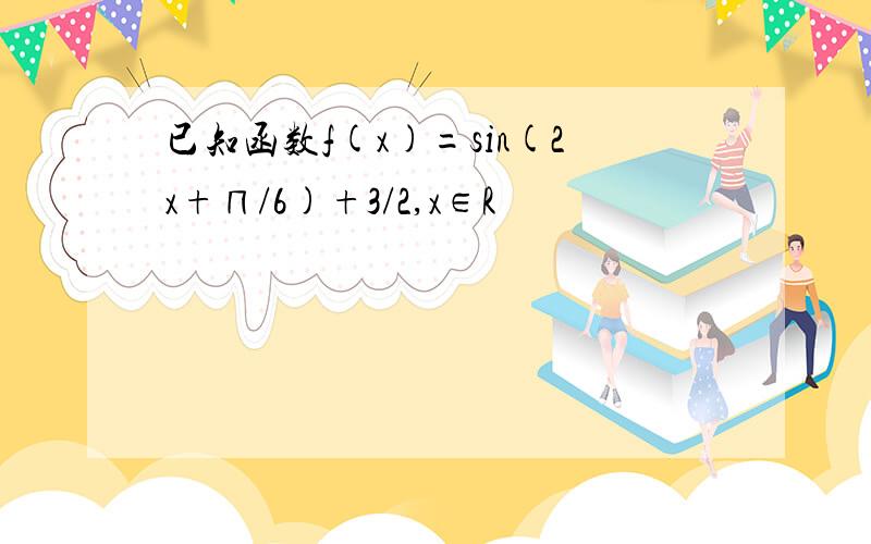 已知函数f(x)=sin(2x+∏/6)+3/2,x∈R