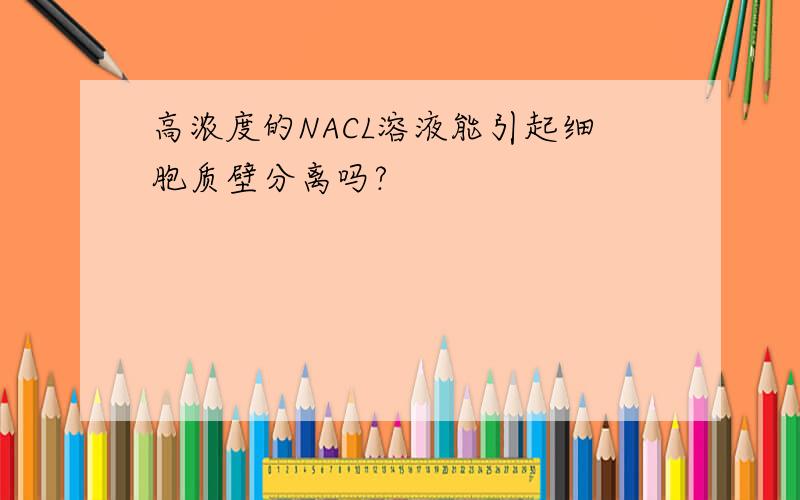 高浓度的NACL溶液能引起细胞质壁分离吗?