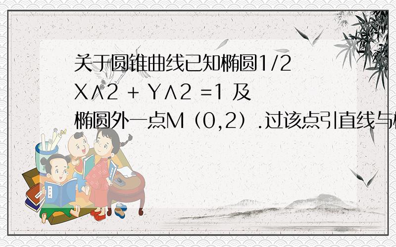 关于圆锥曲线已知椭圆1/2 X∧2 + Y∧2 =1 及椭圆外一点M（0,2）.过该点引直线与椭圆交于A、B中点P的轨迹