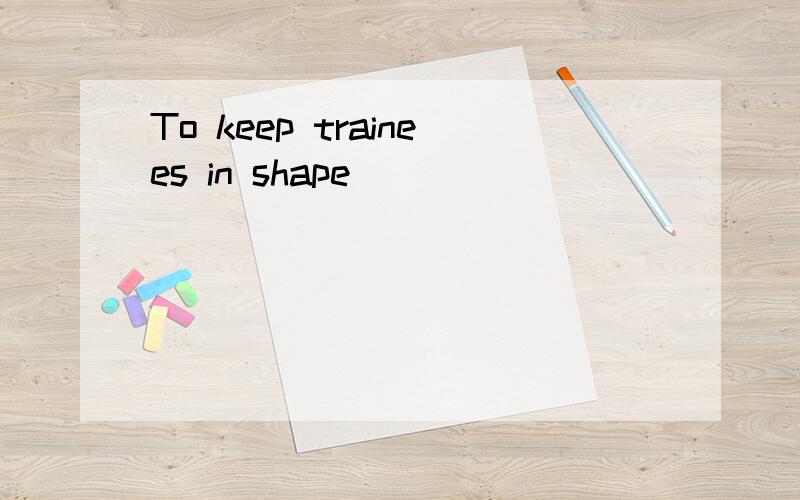 To keep trainees in shape