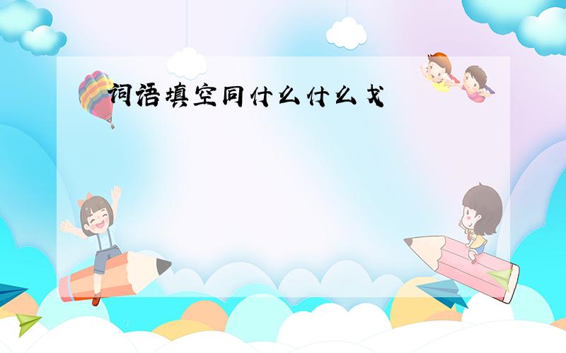 词语填空同什么什么戈