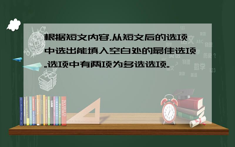 根据短文内容，从短文后的选项中选出能填入空白处的最佳选项。选项中有两项为多选选项。