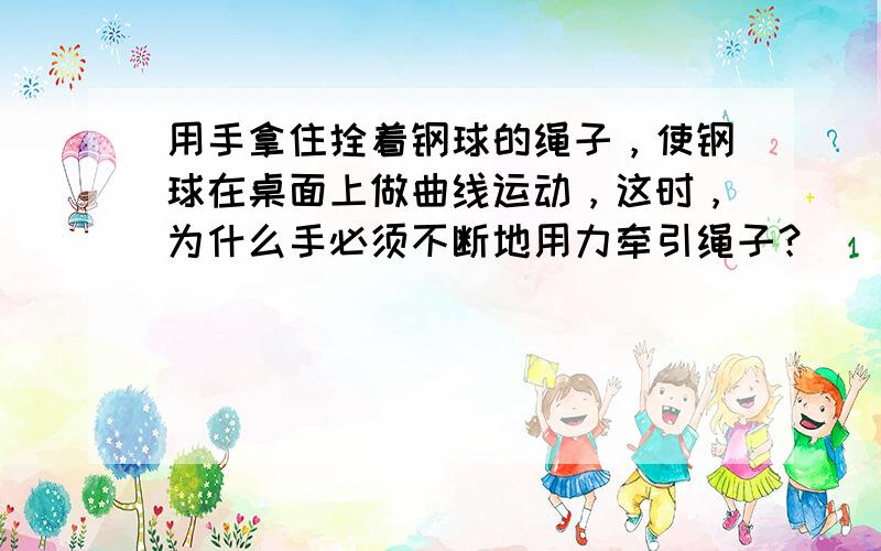 用手拿住拴着钢球的绳子，使钢球在桌面上做曲线运动，这时，为什么手必须不断地用力牵引绳子？