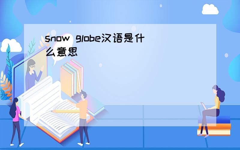 snow globe汉语是什么意思