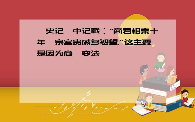 《史记》中记载：“商君相秦十年,宗室贵戚多怨望.”这主要是因为商鞅变法