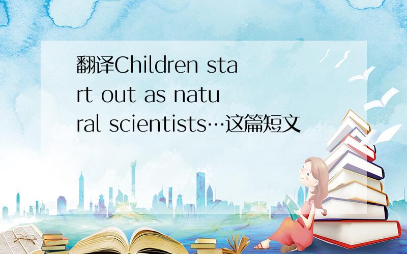 翻译Children start out as natural scientists…这篇短文