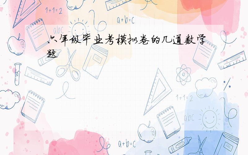 六年级毕业考模拟卷的几道数学题