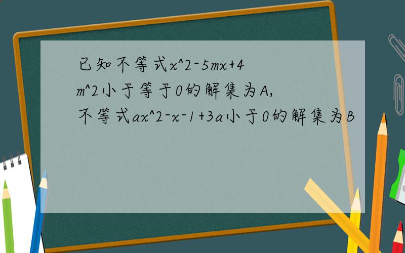 已知不等式x^2-5mx+4m^2小于等于0的解集为A,不等式ax^2-x-1+3a小于0的解集为B