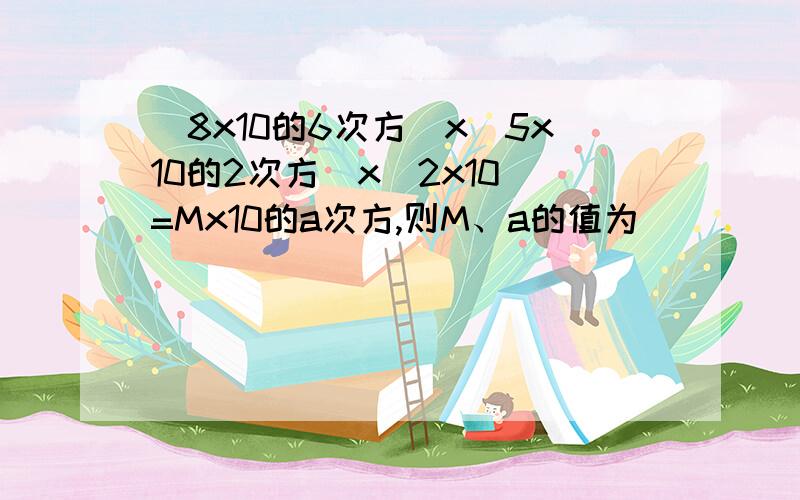 (8x10的6次方)x(5x10的2次方)x(2x10)=Mx10的a次方,则M、a的值为