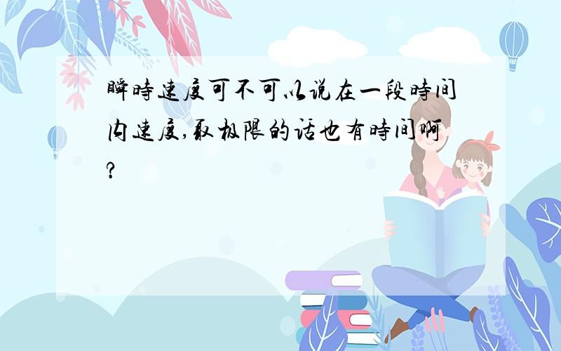 瞬时速度可不可以说在一段时间内速度,取极限的话也有时间啊?