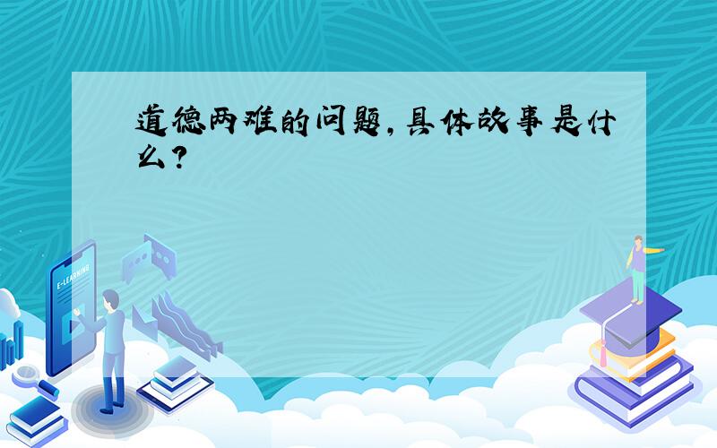 道德两难的问题,具体故事是什么?