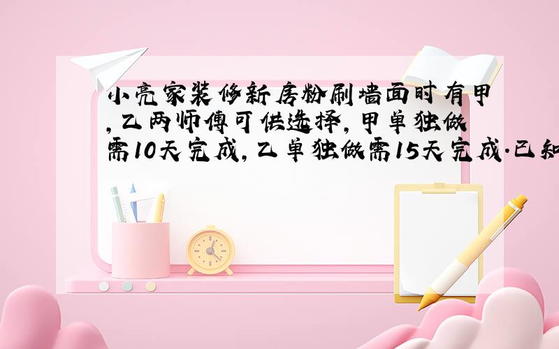 小亮家装修新房粉刷墙面时有甲,乙两师傅可供选择,甲单独做需10天完成,乙单独做需15天完成.已知甲单独做一天需付工资70