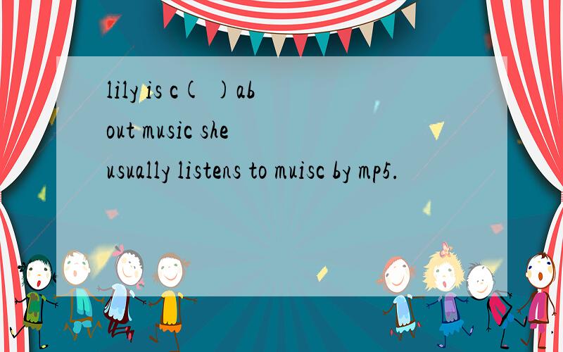 lily is c( )about music she usually listens to muisc by mp5.