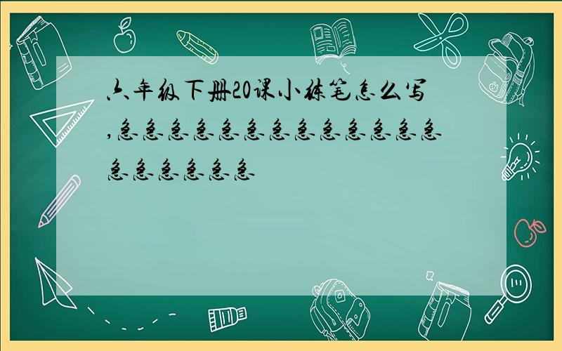 六年级下册20课小练笔怎么写,急急急急急急急急急急急急急急急急急急急